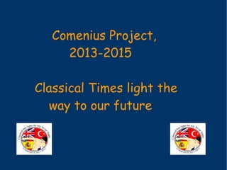 Comenius Project,
2013-2015
Classical Times light the
way to our future
 