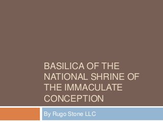 BASILICA OF THE
NATIONAL SHRINE OF
THE IMMACULATE
CONCEPTION
By Rugo Stone LLC
 