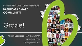 Grazie!
Gianni Lacorazza – APT BASILICATA
INTUS CORLEONE
29-30 gennaio 2015
UNIRE LE PERSONE - UNIRE I TERRITORI
BASILICATA SMART
COMMUNITY!
 