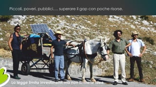 Piccoli, poveri, pubblici…. superare il gap con poche risorse.
La legge limita investimenti ma non limita le idee
 