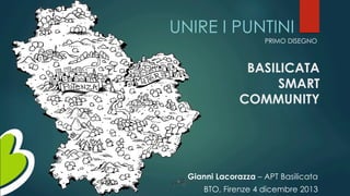 UNIRE I PUNTINI
PRIMO DISEGNO

BASILICATA
SMART
COMMUNITY

Gianni Lacorazza – APT Basilicata
BTO, Firenze 4 dicembre 2013

 