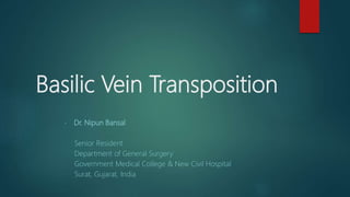 Basilic Vein Transposition
- Dr. Nipun Bansal
Senior Resident
Department of General Surgery
Government Medical College & New Civil Hospital
Surat, Gujarat, India
 