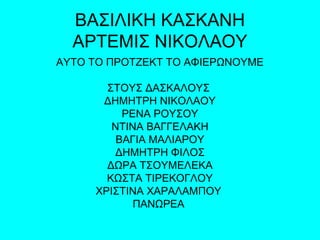 ΒΑΣΙΛΙΚΗ ΚΑΣΚΑΝΗ
ΑΡΤΕΜΙΣ ΝΙΚΟΛΑΟΥ
ΑΥΤΟ ΤΟ ΠΡΟΤΖΕΚΤ ΤΟ ΑΦΙΕΡΩΝΟΥΜΕ
ΣΤΟΥΣ ΔΑΣΚΑΛΟΥΣ
ΔΗΜΗΤΡΗ ΝΙΚΟΛΑΟΥ
ΡΕΝΑ ΡΟΥΣΟΥ
ΝΤΙΝΑ ΒΑΓΓΕΛΑΚΗ
ΒΑΓΙΑ ΜΑΛΙΑΡΟΥ
ΔΗΜΗΤΡΗ ΦΙΛΟΣ
ΔΩΡΑ ΤΣΟΥΜΕΛΕΚΑ
ΚΩΣΤΑ ΤΙΡΕΚΟΓΛΟΥ
ΧΡΙΣΤΙΝΑ ΧΑΡΑΛΑΜΠΟΥ
ΠΑΝΩΡΕΑ
 