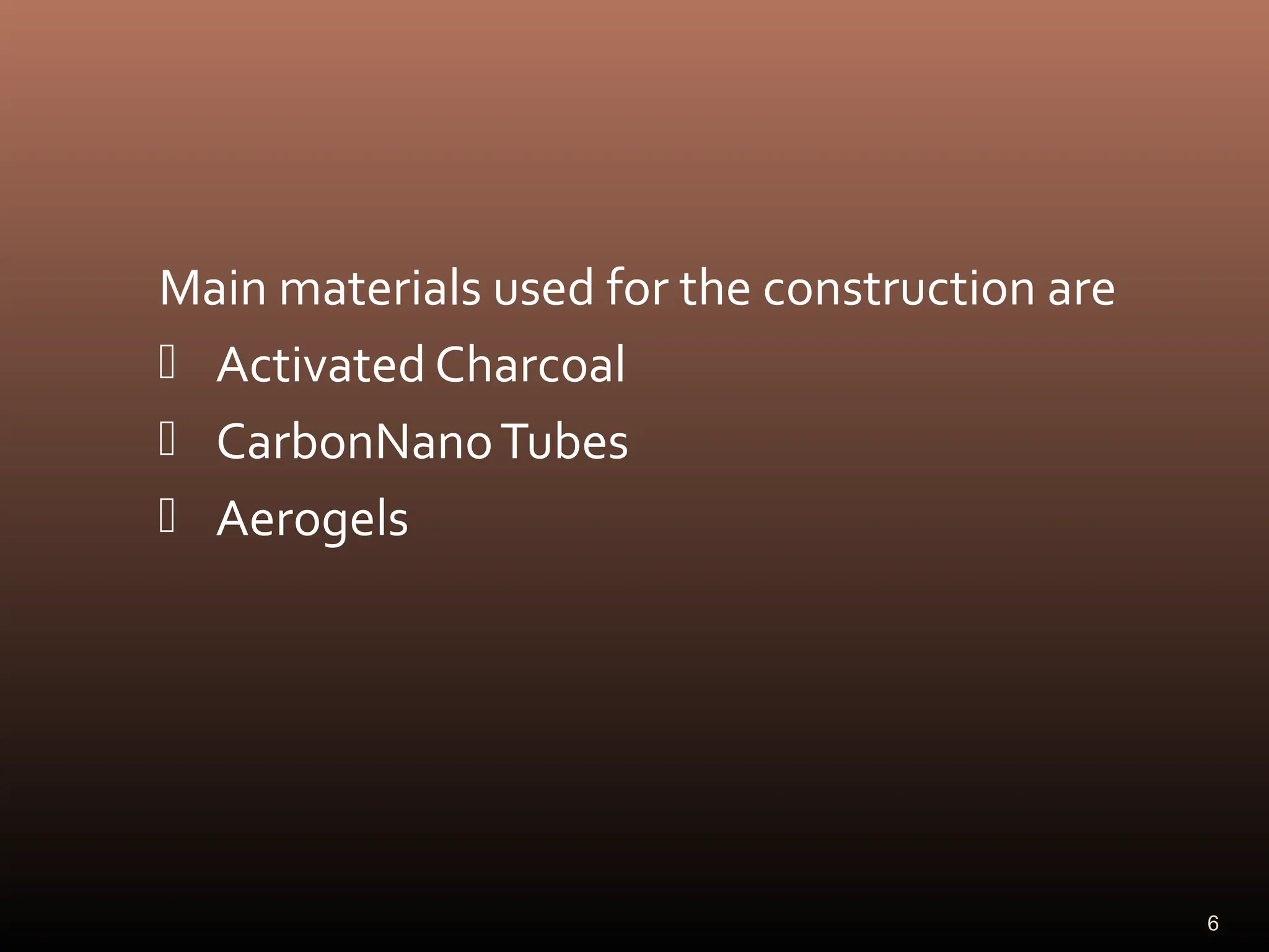 Main materials used for the construction are
 Activated Charcoal
 CarbonNanoTubes
 Aerogels
6
 