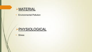 MATERIAL
 Environmental Pollution
PHYSIOLOGICAL
 Stress
 