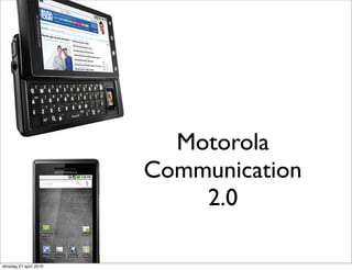Motorola
                        Communication
                            2.0

dinsdag 27 april 2010
 