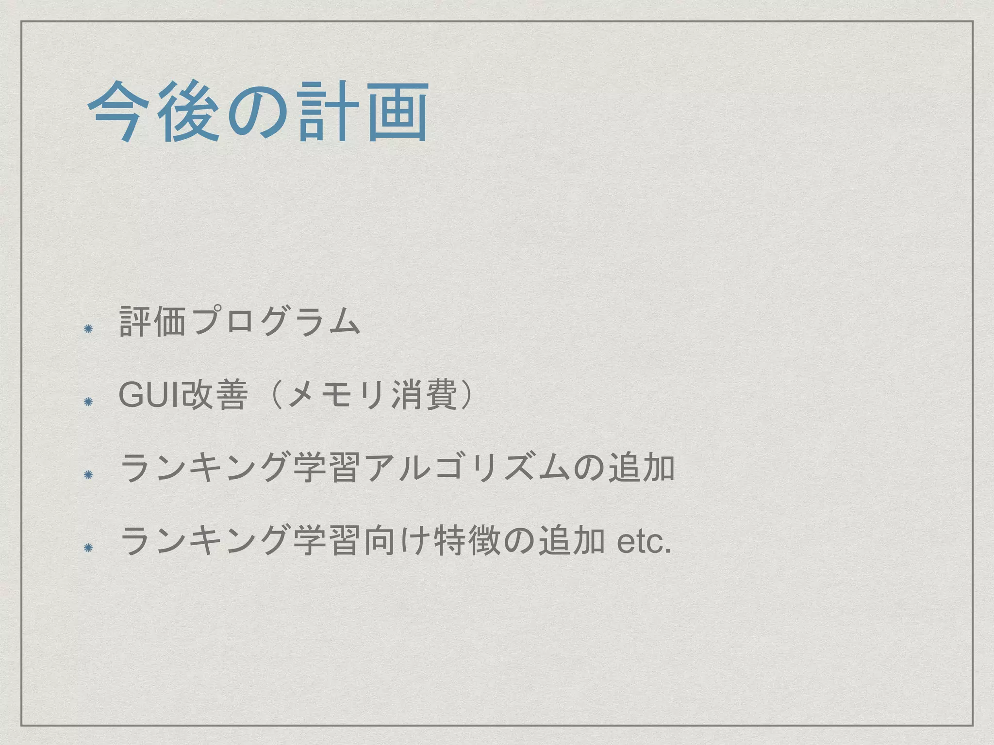今後の計画
評価プログラム
GUI改善（メモリ消費）
ランキング学習アルゴリズムの追加
ランキング学習向け特徴の追加 etc.
 