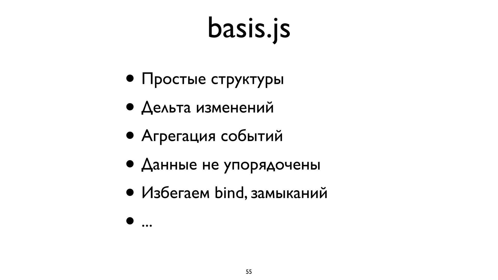 basis.js
• Простые структуры
• Дельта изменений
• Агрегация событий
• Данные не упорядочены
• Избегаем bind, замыканий
• ...

               55
 