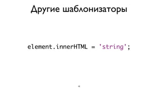 Другие шаблонизаторы


element.innerHTML = 'string';




              10
 