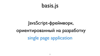 basis.js

     JavaScript-фреймворк,
ориентированный на разработку
    single page application


             2
 