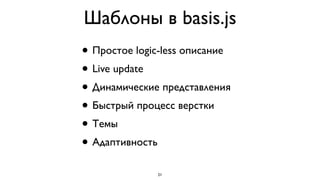 Шаблоны в basis.js
• Простое logic-less описание
• Live update
• Динамические представления
• Быстрый процесс верстки
• Темы
• Адаптивность

               21
 