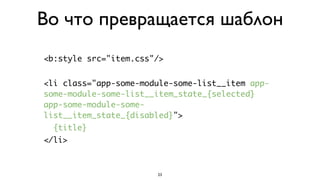 Во что превращается шаблон
<b:style src="item.css"/>


<li class="app-some-module-some-list__item app-
some-module-some-list__item_state_{selected}
app-some-module-some-
list__item_state_{disabled}">
  {title}
</li>



                       23
 