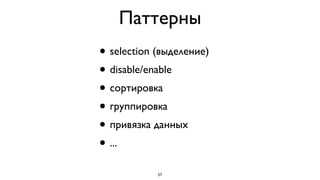 Паттерны
• selection (выделение)
• disable/enable
• сортировка
• группировка
• привязка данных
• ...

            27
 