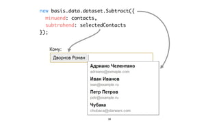 new basis.data.dataset.Subtract({
  minuend: contacts,
  subtrahend: selectedContacts
});




                       39
 