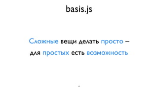basis.js


Сложные вещи делать просто –
для простых есть возможность



             4
 