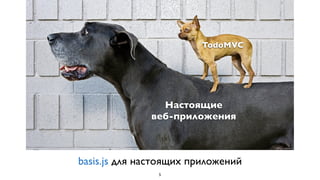 TodoMVC




                Настоящие
              веб-приложения



basis.js для настоящих приложений
                5
 