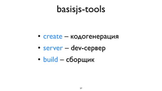 basisjs-tools

• create – кодогенерация
• server – dev-сервер
• build – сборщик


             57
 