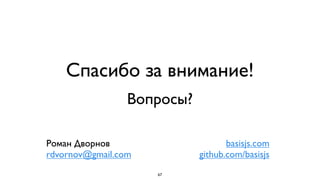 Спасибо за внимание!
                 Вопросы?

Роман Дворнов                      basisjs.com
rdvornov@gmail.com          github.com/basisjs
                     67
 