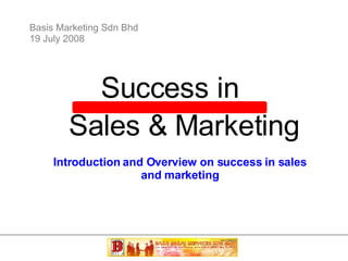 Basis Marketing Sdn Bhd 19 July 2008 Success in Sales & Marketing Introduction and Overview on success in sales and marketing 