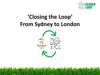 ‘Closing the Loop’
From Sydney to London
 