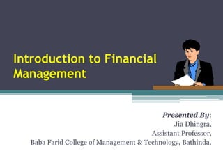 Introduction to Financial
Management
Presented By:
Jia Dhingra,
Assistant Professor,
Baba Farid College of Management & Technology, Bathinda.
 