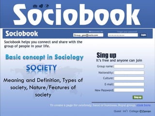 Group_gee@socio.com * * * * * * * * * *
Meaning and Definition, Types of
society, Nature/Features of
society
 