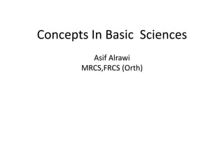 Concepts In Basic Sciences
Asif Alrawi
MRCS,FRCS (Orth)
 