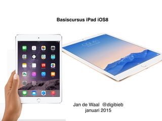 Basiscursus iPad iOS8
Jan de Waal @digibieb
januari 2015 (versie 1.1)
 