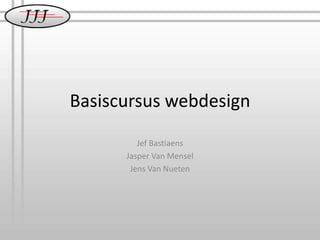 Basiscursus webdesign Jef Bastiaens Jasper Van Mensel Jens Van Nueten 