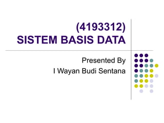 (4193312) SISTEM BASIS DATA Presented By I Wayan Budi Sentana 