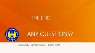 THE END 
ANY QUESTIONS? 
Created By : SUPERTEAM 4 – BASIS DATA 
