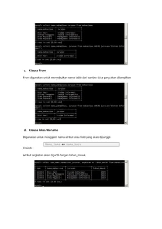 c. Klausa From
From digunakan untuk menyebutkan nama table dari sumber data yang akan ditampilkan
d. Klausa Alias/Rename
Digunakan untuk mengganti nama atribut atau field yang akan dipanggil.
Nama_lama as nama_baru
Contoh :
Atribut angkatan akan diganti dengan tahun_masuk
 