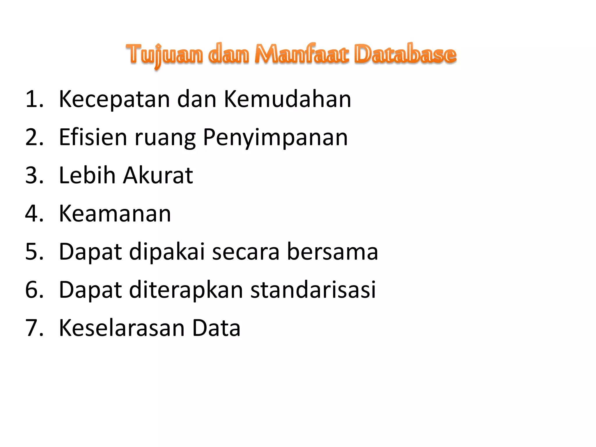 1. Kecepatan dan Kemudahan
2. Efisien ruang Penyimpanan
3. Lebih Akurat
4. Keamanan
5. Dapat dipakai secara bersama
6. Dapat diterapkan standarisasi
7. Keselarasan Data
 