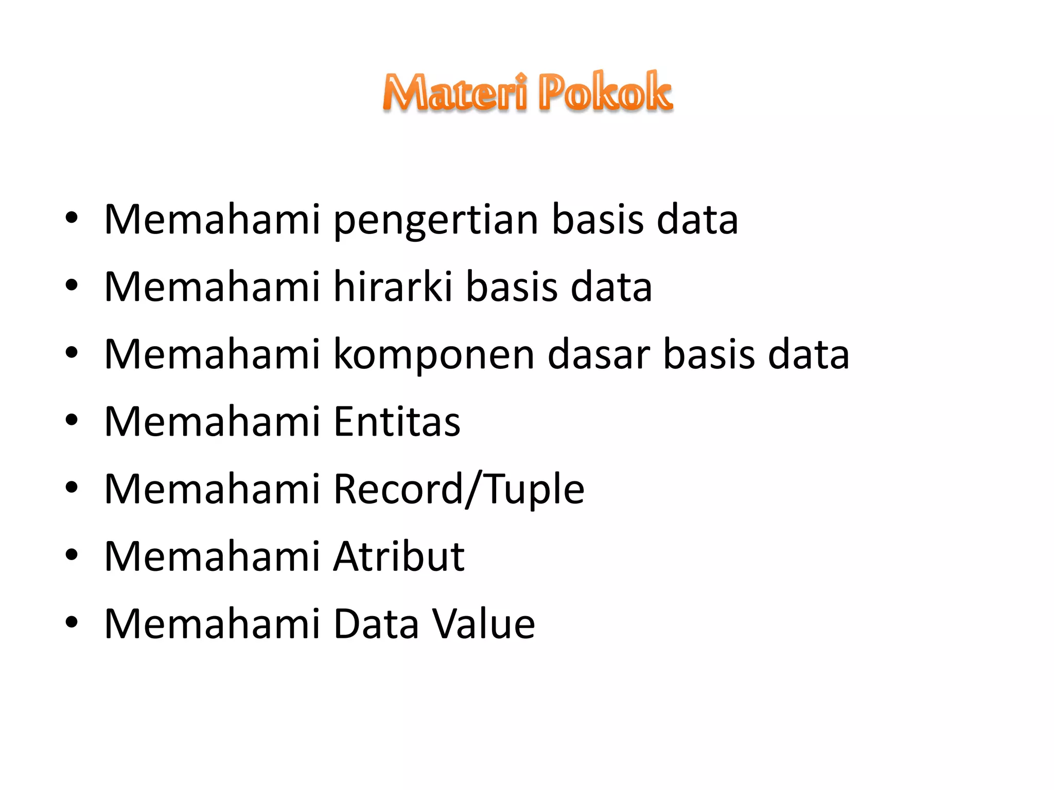 • Memahami pengertian basis data
• Memahami hirarki basis data
• Memahami komponen dasar basis data
• Memahami Entitas
• Memahami Record/Tuple
• Memahami Atribut
• Memahami Data Value
 