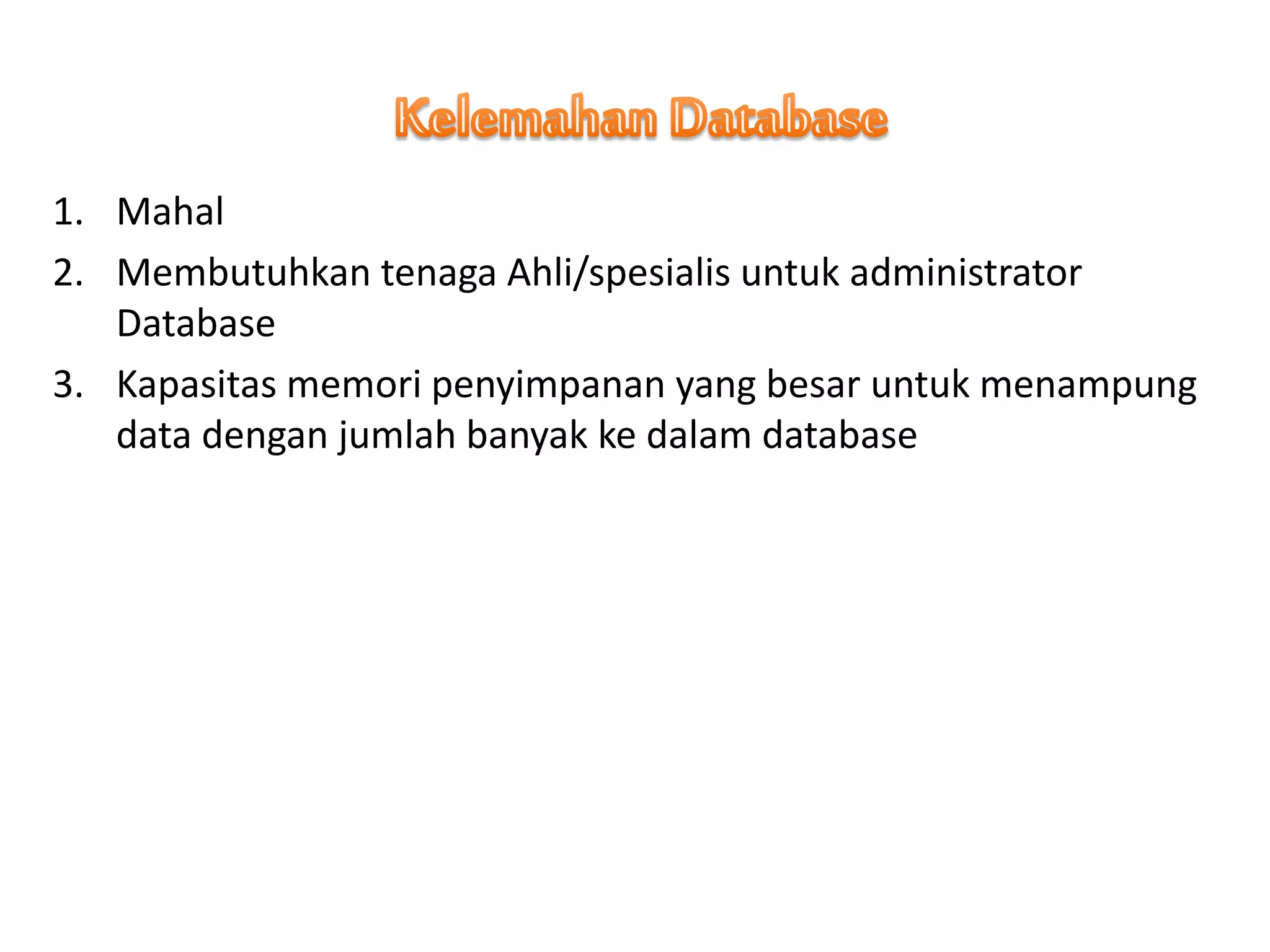1. Mahal
2. Membutuhkan tenaga Ahli/spesialis untuk administrator
Database
3. Kapasitas memori penyimpanan yang besar untuk menampung
data dengan jumlah banyak ke dalam database
 