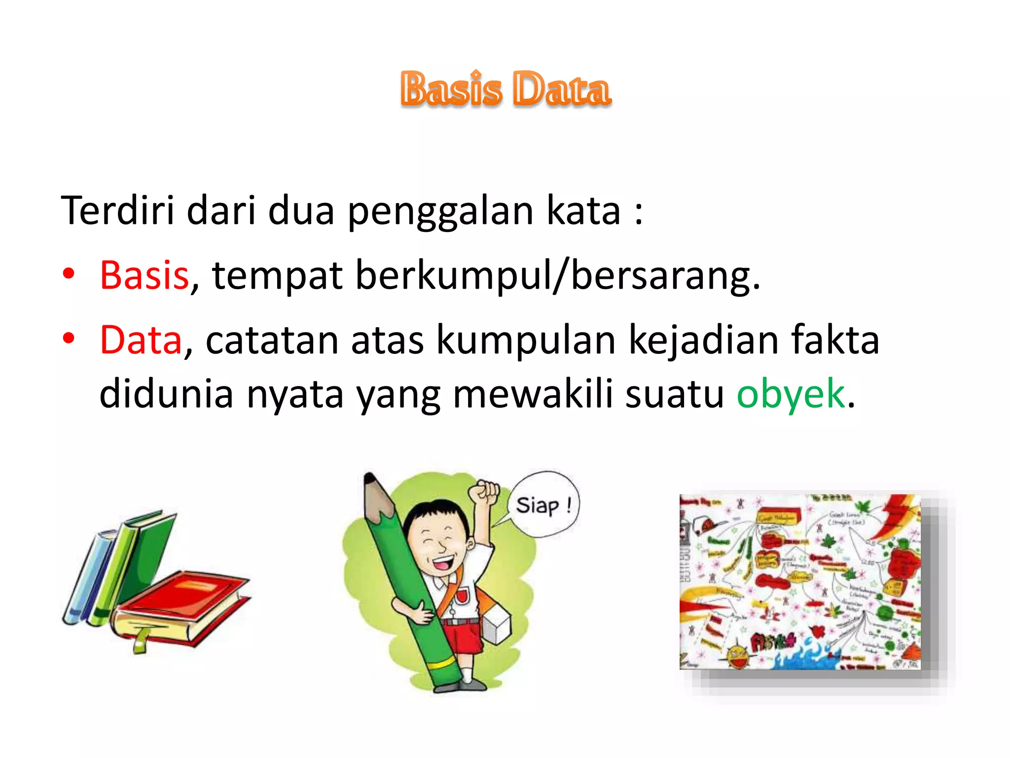 Terdiri dari dua penggalan kata :
• Basis, tempat berkumpul/bersarang.
• Data, catatan atas kumpulan kejadian fakta
didunia nyata yang mewakili suatu obyek.
 