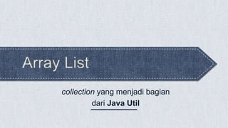 Array List
collection yang menjadi bagian
dari Java Util
 