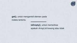 isEmpty(), untuk memeriksa
apakah ArrayList kosong atau tidak
1
8
get(), untuk mengambil elemen pada
indeks tertentu
 