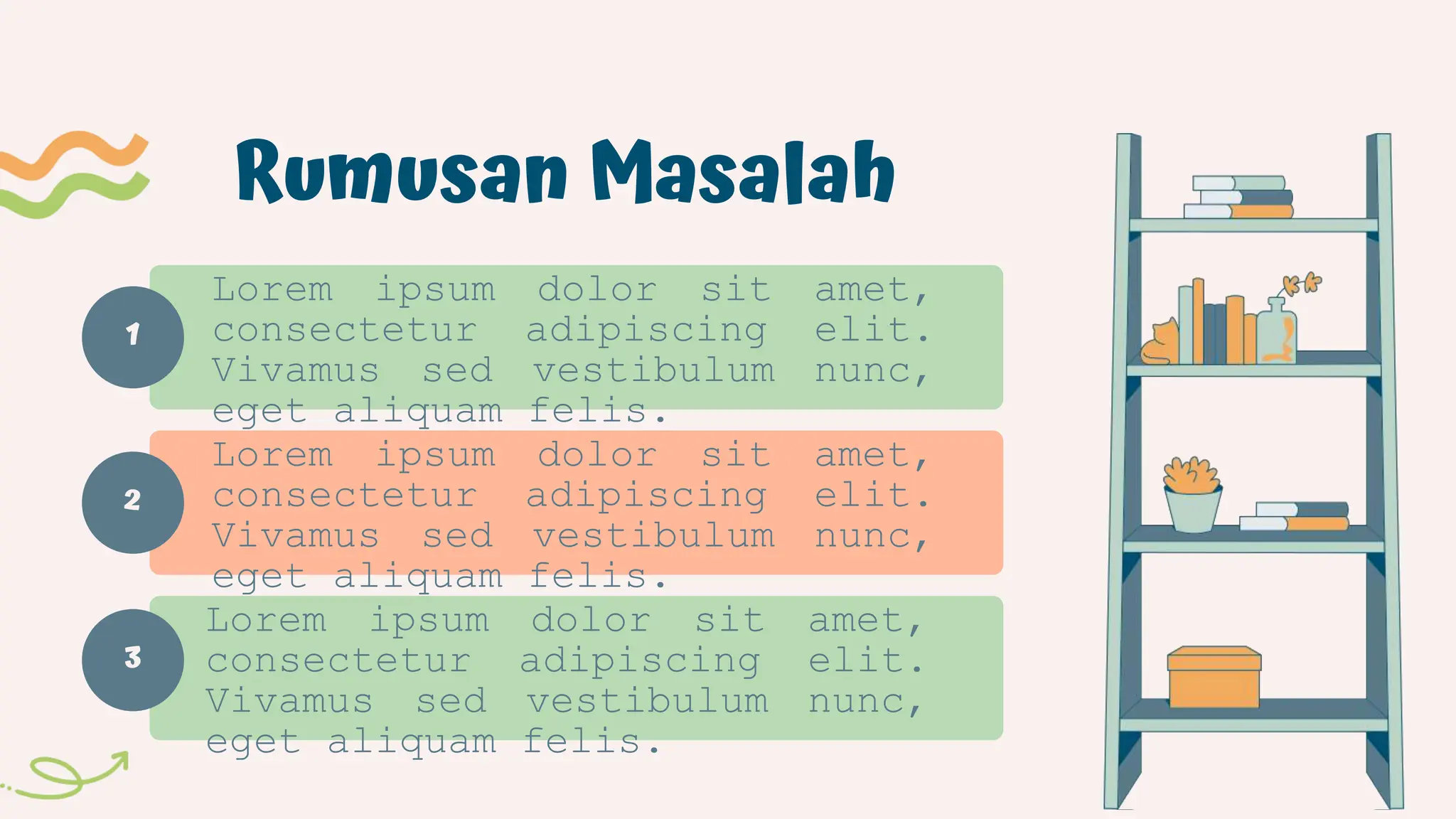 1
Rumusan Masalah
Lorem ipsum dolor sit amet,
consectetur adipiscing elit.
Vivamus sed vestibulum nunc,
eget aliquam felis.
Lorem ipsum dolor sit amet,
consectetur adipiscing elit.
Vivamus sed vestibulum nunc,
eget aliquam felis.
Lorem ipsum dolor sit amet,
consectetur adipiscing elit.
Vivamus sed vestibulum nunc,
eget aliquam felis.
2
3
 