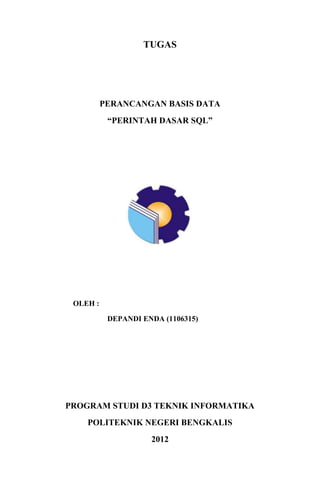 TUGAS

PERANCANGAN BASIS DATA
“PERINTAH DASAR SQL”

OLEH :
DEPANDI ENDA (1106315)

PROGRAM STUDI D3 TEKNIK INFORMATIKA
POLITEKNIK NEGERI BENGKALIS
2012

 