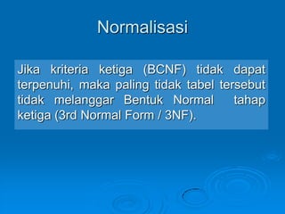 Normalisasi

Jika kriteria ketiga (BCNF) tidak dapat
terpenuhi, maka paling tidak tabel tersebut
tidak melanggar Bentuk Normal         tahap
ketiga (3rd Normal Form / 3NF).
 