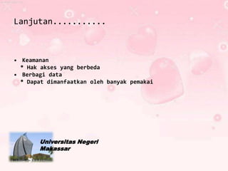 Lanjutan...........



• Keamanan
  * Hak akses yang berbeda
• Berbagi data
  * Dapat dimanfaatkan oleh banyak pemakai




       Universitas Negeri
       Makassar
 