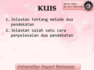 Basis Data

              KUIS       By.Ira Febrinda




1. Jelaskan tentang metode dua
   pendekatan
2. Jelaskan salah satu cara
   penyelesaian dua pendekatan
 