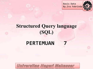 Basis Data
                   By.Ira Febrinda




Structured Query language
          (SQL)

    PERTEMUAN      7
 