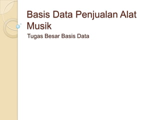 Basis Data Penjualan Alat
Musik
Tugas Besar Basis Data
 