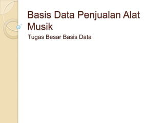 Basis Data Penjualan Alat
Musik
Tugas Besar Basis Data
 