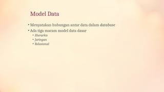Model Data
• Menyatakan hubungan antar data dalam database
• Ada tiga macam model data dasar
• Hierarkis
• Jaringan
• Relasional
 
