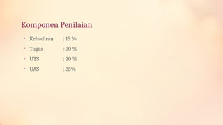 Komponen Penilaian
• Kehadiran : 15 %
• Tugas : 30 %
• UTS : 20 %
• UAS : 35%
 