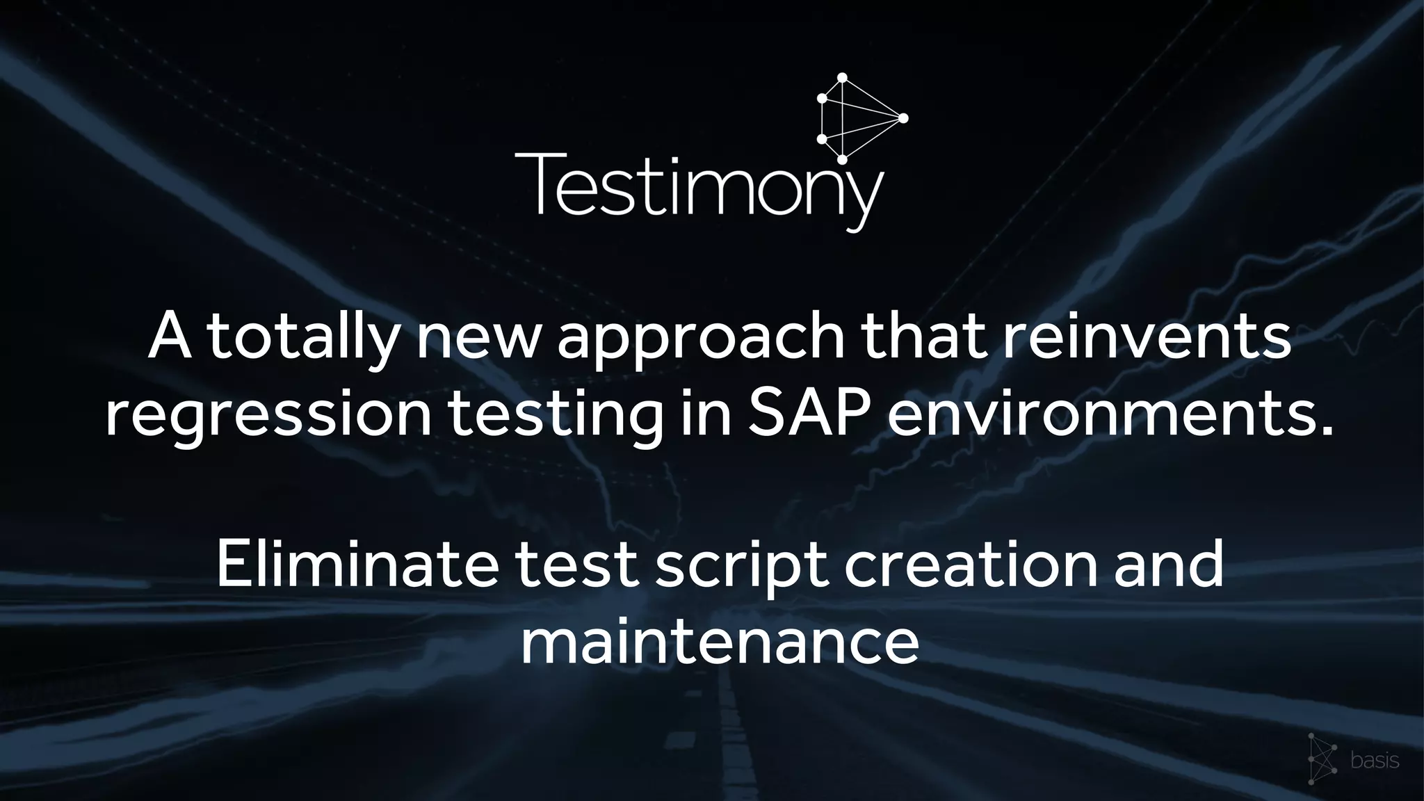 A totally new approach that reinvents
regression testing in SAP environments.
Eliminate test script creation and
maintenance
 