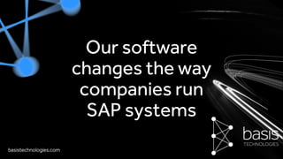 basistechnologies.com
Our software
changes the way
companies run
SAP systems
 